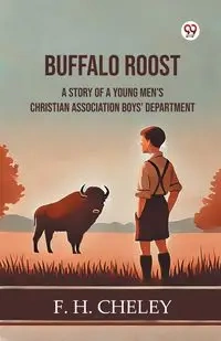 Buffalo Roost A Story Of A Young Men's Christian Association Boys' Department - Cheley F. H.