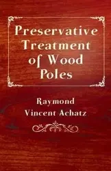 Preservative Treatment of Wood Poles - Raymond Vincent Achatz