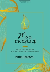 Moc medytacji. Jak sprawić, by umysł stał się.. - Pema Chodron