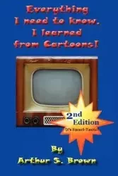 Everything I Need to Know, I Learned from Cartoons! - Arthur S. Brown
