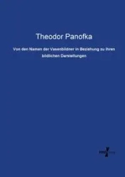 Von den Namen der Vasenbildner in Beziehung zu ihren bildlichen Darstellungen - Panofka Theodor