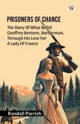 Prisoners of Chance The Story Of What Befell Geoffrey Benteen, Borderman, Through His Love For A Lady Of France - Randall Parrish