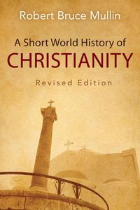 A Short World History of Christianity - Robert Bruce Mullin
