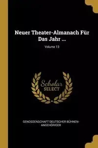 Neuer Theater-Almanach Für Das Jahr ...; Volume 13 - Bühnen-Angehöriger Genossenschaft Deu