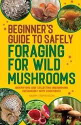 Beginner's Guide to Safely Foraging for Wild Mushrooms - Karen Stephenson
