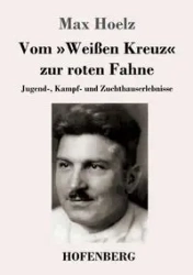 Vom Weißen Kreuz zur roten Fahne - Max Hoelz