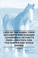 Legs of the Horse, Their Accidents and Diseases - Containing Extracts from Livestock for the Farmer and Stock Owner - Baker A. H.