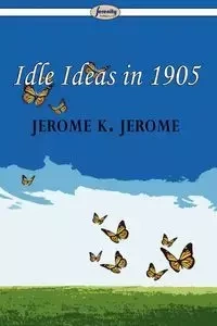 Idle Ideas in 1905 - Jerome Jerome K.