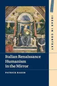 Italian Renaissance Humanism in the Mirror - Patrick Baker