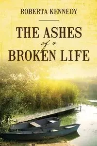 The Ashes of a Broken Life - Roberta Kennedy