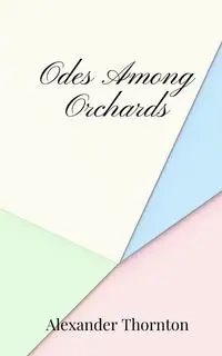 Odes Among Orchards - Alexander Thornton