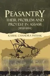 Peasantry Their Problem and Protest in Assam (1858-1894) - Chandra Pathak Kamal