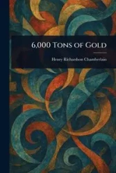 6,000 Tons of Gold - Henry Chamberlain Richardson