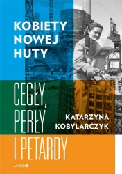 Kobiety Nowej Huty. Cegły, perły i petardy - Katarzyna Kobylarczyk