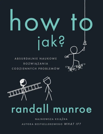 How To. Jak?. Absurdalnie naukowe rozwiązania... - Randall Munroe