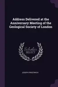 Address Delivered at the Anniversary Meeting of the Geological Society of London - Joseph Prestwich