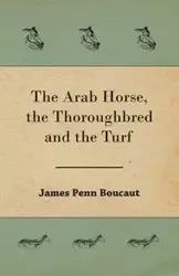 The Arab Horse, the Thoroughbred and the Turf - James Boucaut Penn