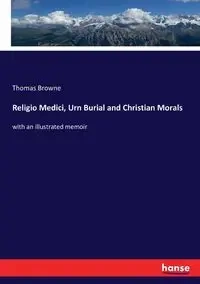 Religio Medici, Urn Burial and Christian Morals - Thomas Browne