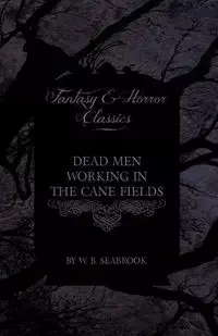 Dead Men Working in the Cane Fields (Fantasy and Horror Classics) - Seabrook W. B.