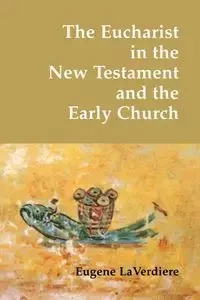 The Eucharist in the New Testament and the Early Church - Eugene A. LaVerdiere