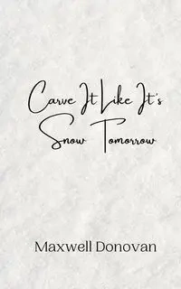 Carve It Like It's Snow Tomorrow - Donovan Maxwell