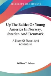 Up The Baltic; Or Young America In Norway, Sweden And Denmark - William T. Adams