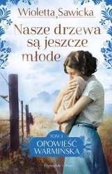 Opowieść warmińska Tom 3 Nasze drzewa są jeszcze młode - Wioletta Sawicka