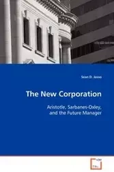 The New Corporation - Aristotle, Sarbanes-Oxley, and the Future Manager - Sean D. Jasso