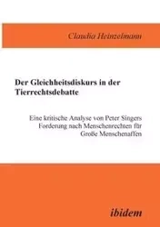Der Gleichheitsdiskurs in der Tierrechtsdebatte. Eine kritische Analyse von Peter Singers Forderung nach Menschenrechten für Grosse Menschenaffen - Claudia Heinzelmann