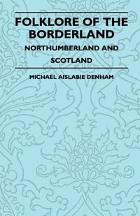 Folklore of the Borderland - Northumberland and Scotland - Michael Denham Aislabie