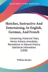 Sketches, Instructive And Entertaining, In English, German, And French - William Render