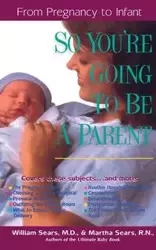 So You're Going to Be a Parent - Sears William M.D .