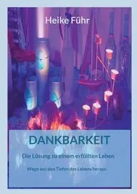 Dankbarkeit Die Lösung zu einem erfüllten Leben - Heike Führ