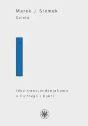 Dzieła. Tom 1. Idea transcendentalizmu u Fichtego i Kanta. Studium z dziejów filozoficznej problematyki - Marek Siemek J.