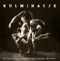Kulminacje. Fotografia sceniczna Jacka Kulma - Jacek Kulm