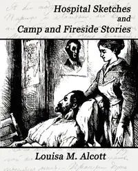 Hospital Sketches and Camp and Fireside Stories - Louisa M. Alcott M. Alcott