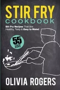 Stir Fry Cookbook (2nd Edition) - Olivia Rogers