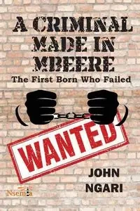 A Criminal Made in Mbeere - John Ngari