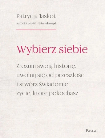Wybierz siebie. Zrozum swoją historię, uwolnij... - Patrycja Jaskot