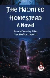 The Haunted Homestead A Novel - Emma Dorothy Eliza Southworth Nevitte