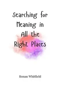 Searching for Meaning in All the Right Places - Whitfield Ronan
