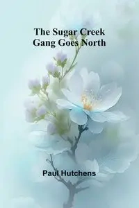 The Sugar Creek Gang Goes North - Paul Hutchens