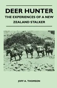 Deer Hunter - The Experiences Of A New Zealand Stalker - Thomson Joff A.