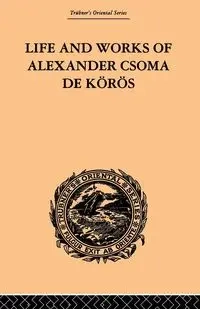 Life and Works of Alexander Csoma De Koros - Theodore Duka