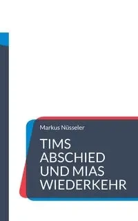 Tims Abschied und Mias Wiederkehr - Markus Nüsseler