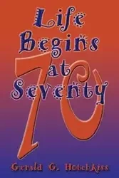 Life Begins at Seventy - Gerald G. Hotchkiss