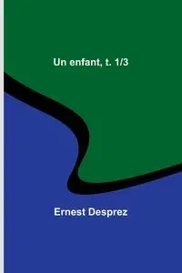 Un enfant, t. 1/3 - Ernest Desprez