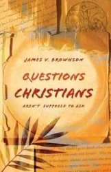 Questions Christians Aren't Supposed to Ask - James Brownson V