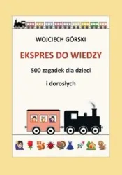Ekspres do wiedzy - 500 zagadek dla dzieci i dorosłych - WOJCIECH JAN GÓRSKI