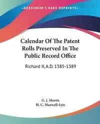 Calendar Of The Patent Rolls Preserved In The Public Record Office - Morris G. J.